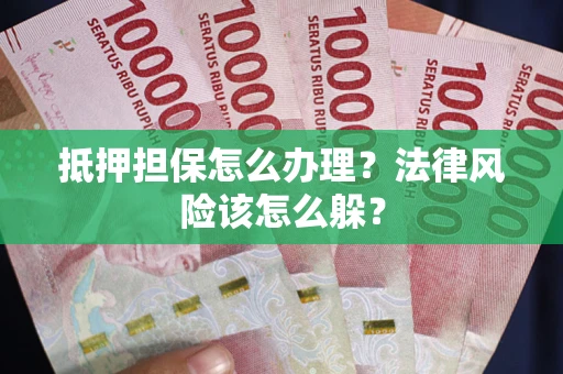 武汉抵押担保怎么办理？法律风险该怎么躲？