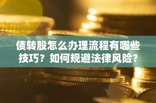 武汉债转股怎么办理流程有哪些技巧？如何规避法律风险？