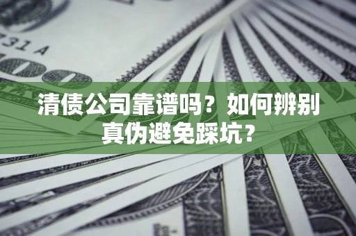 武汉清债公司靠谱吗？如何辨别真伪避免踩坑？