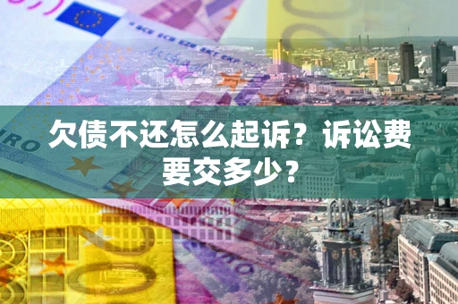 武汉欠债不还怎么起诉？诉讼费要交多少？