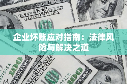 武汉企业坏账应对指南：法律风险与解决之道