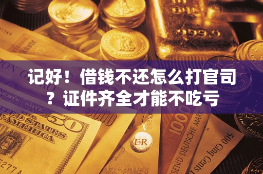武汉记好！借钱不还怎么打官司？证件齐全才能不吃亏