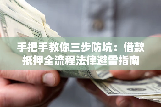 武汉手把手教你三步防坑：借款抵押全流程法律避雷指南