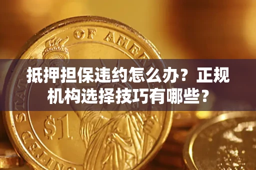 武汉抵押担保违约怎么办？正规机构选择技巧有哪些？