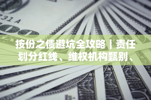 武汉按份之债避坑全攻略｜责任划分红线、维权机构甄别、纠纷处理全流程拆解