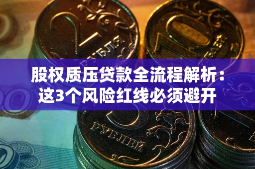 武汉股权质压贷款全流程解析：这3个风险红线必须避开