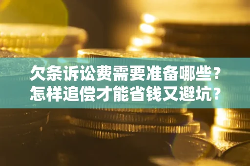 武汉欠条诉讼费需要准备哪些？怎样追偿才能省钱又避坑？