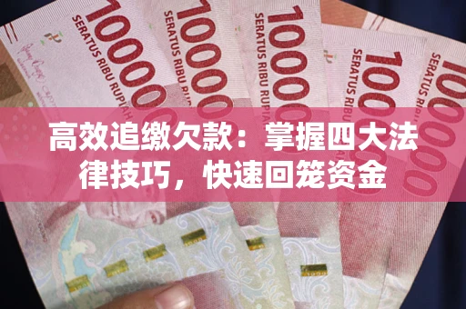 武汉高效追缴欠款：掌握四大法律技巧，快速回笼资金