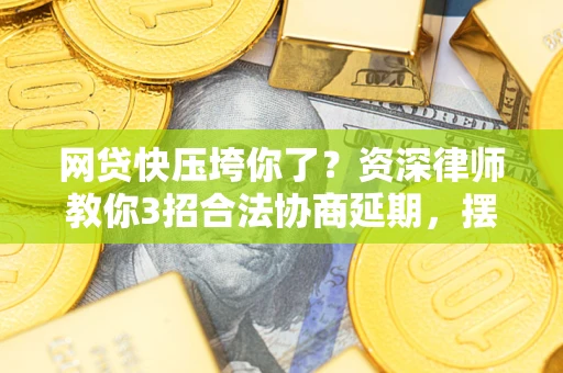 武汉网贷快压垮你了？资深律师教你3招合法协商延期，摆脱暴力催收！