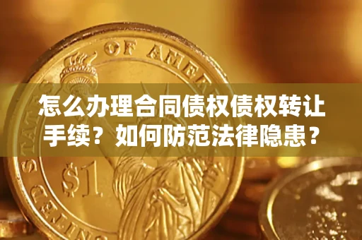 武汉怎么办理合同债权债权转让手续？如何防范法律隐患？