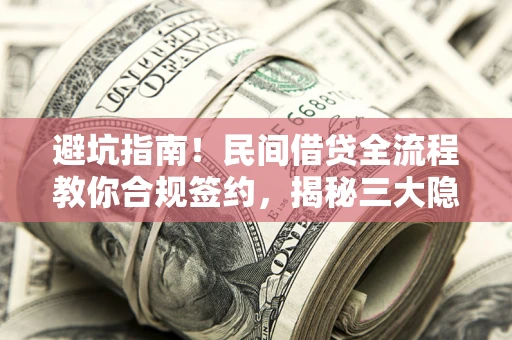 武汉避坑指南！民间借贷全流程教你合规签约，揭秘三大隐形陷阱