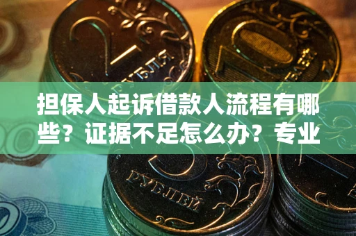 武汉担保人起诉借款人流程有哪些？证据不足怎么办？专业律师解答