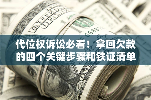 武汉代位权诉讼必看!拿回欠款的四个关键步骤和铁证清单 武汉代位权诉讼必看!拿回欠款的四个关键步骤和铁证清单