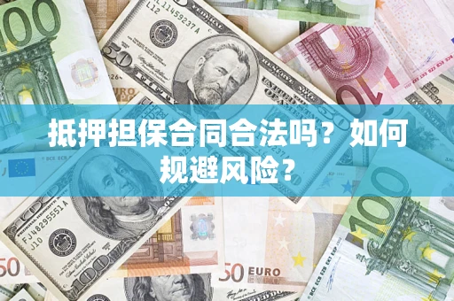 武汉抵押担保合同合法吗？如何规避风险？
