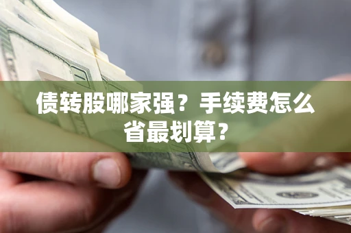 武汉债转股哪家强？手续费怎么省最划算？
