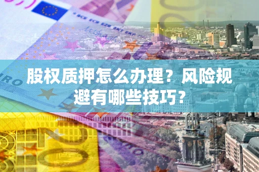武汉股权质押怎么办理？风险规避有哪些技巧？