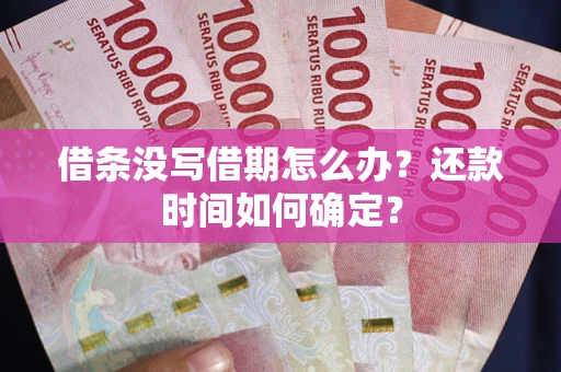 武汉借条没写借期怎么办？还款时间如何确定？