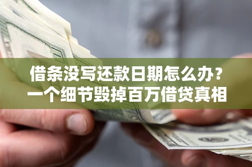武汉借条没写还款日期怎么办？一个细节毁掉百万借贷真相