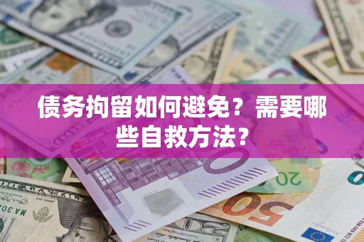 武汉债务拘留如何避免？需要哪些自救方法？