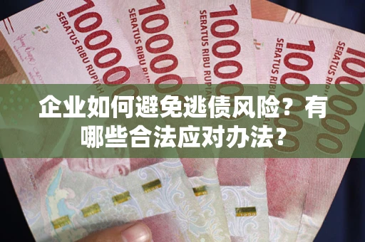 武汉企业如何避免逃债风险？有哪些合法应对办法？