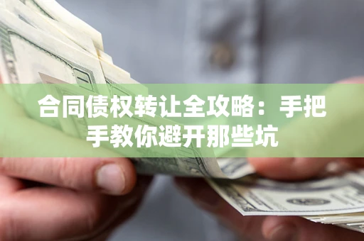 武汉合同债权转让全攻略：手把手教你避开那些坑