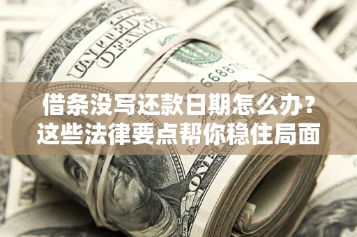 武汉借条没写还款日期怎么办？这些法律要点帮你稳住局面