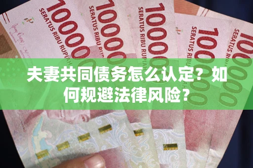武汉夫妻共同债务怎么认定？如何规避法律风险？