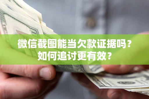 武汉微信截图能当欠款证据吗？如何追讨更有效？