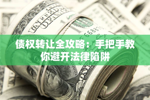 武汉债权转让全攻略：手把手教你避开法律陷阱