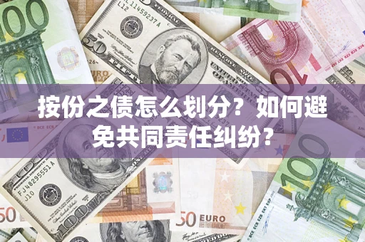 武汉按份之债怎么划分？如何避免共同责任纠纷？