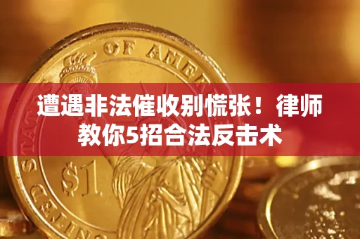 武汉遭遇非法催收别慌张！律师教你5招合法反击术