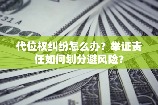 武汉代位权纠纷怎么办？举证责任如何划分避风险？