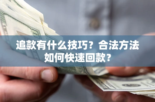武汉追款有什么技巧？合法方法如何快速回款？