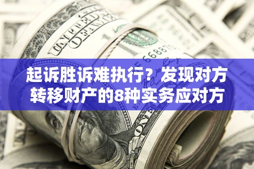 武汉起诉胜诉难执行？发现对方转移财产的8种实务应对方案