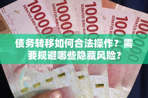 武汉债务转移如何合法操作？需要规避哪些隐藏风险？