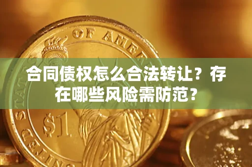 武汉合同债权怎么合法转让？存在哪些风险需防范？