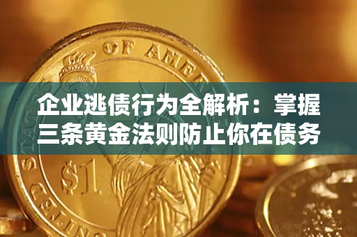 武汉企业逃债行为全解析：掌握三条黄金法则防止你在债务乱局中“踩雷”