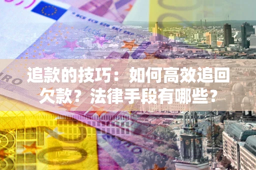 武汉追款的技巧：如何高效追回欠款？法律手段有哪些？