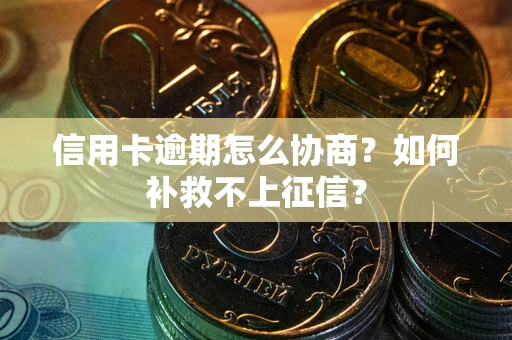 武汉信用卡逾期怎么协商？如何补救不上征信？