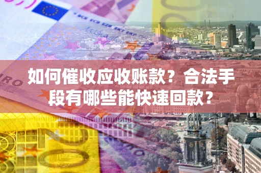 武汉如何催收应收账款？合法手段有哪些能快速回款？
