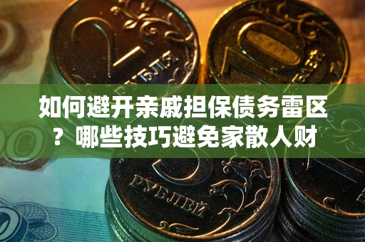 武汉如何避开亲戚担保债务雷区？哪些技巧避免家散人财