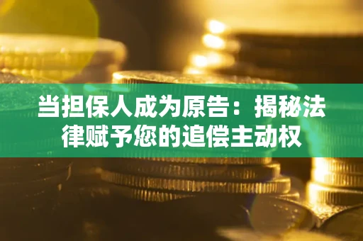 武汉当担保人成为原告:揭秘法律赋予您的追偿主动权 武汉当担保人成为原告:揭秘法律赋予您的追偿主动权