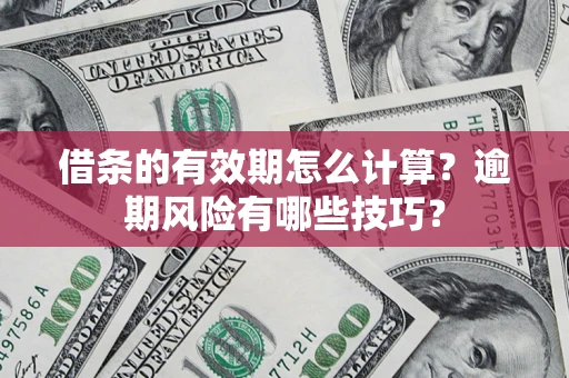 武汉借条的有效期怎么计算？逾期风险有哪些技巧？