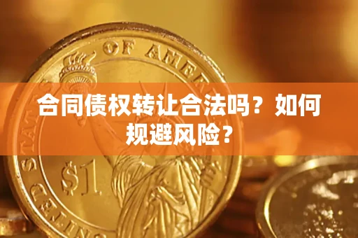 武汉合同债权转让合法吗?如何规避风险? 武汉合同债权转让合法吗?如何规避风险?