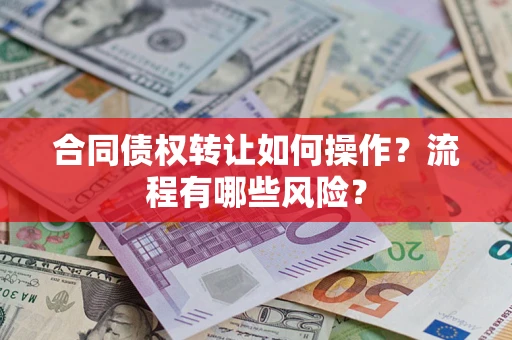 武汉合同债权转让如何操作？流程有哪些风险？