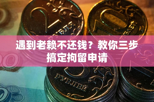 武汉遇到老赖不还钱？教你三步搞定拘留申请
