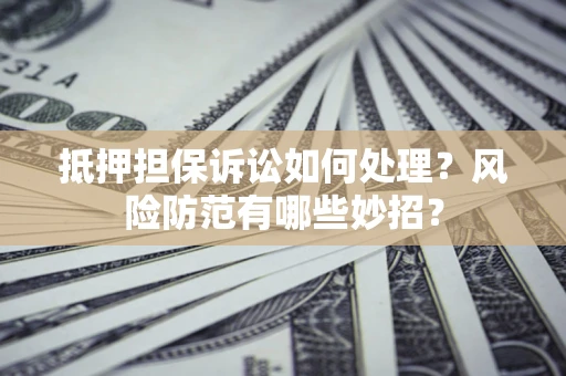 武汉抵押担保诉讼如何处理？风险防范有哪些妙招？