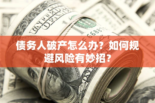 武汉债务人破产怎么办？如何规避风险有妙招？