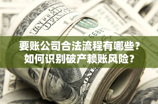 武汉要账公司合法流程有哪些？如何识别破产赖账风险？
