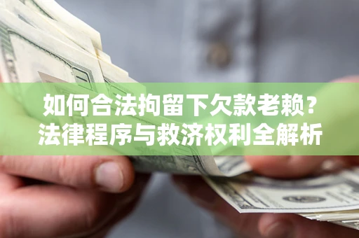武汉如何合法拘留下欠款老赖？法律程序与救济权利全解析